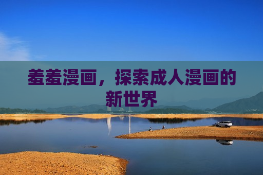 羞羞漫画，探索成人漫画的新世界